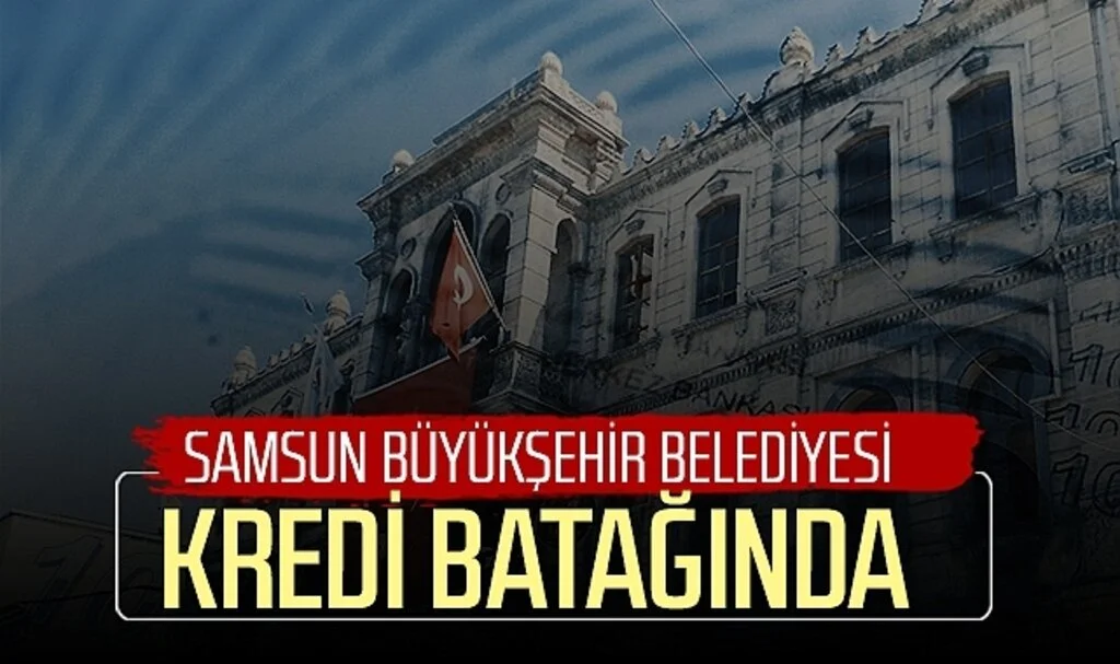 Samsun Büyükşehir Belediyesi kredi batağında