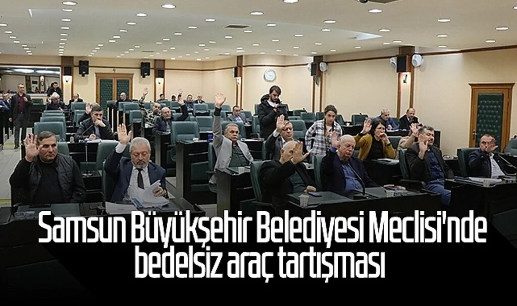 Samsun Büyükşehir Belediyesi Meclisi'nde bedelsiz araç tartışması 