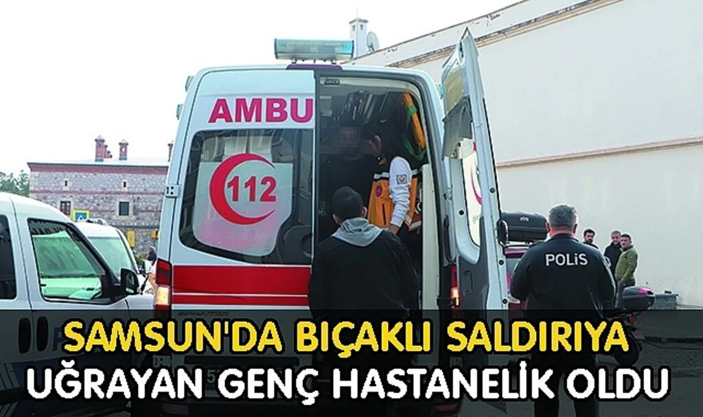Samsun'da Bıçaklı Saldırıya Uğrayan Genç Hastanelik Oldu