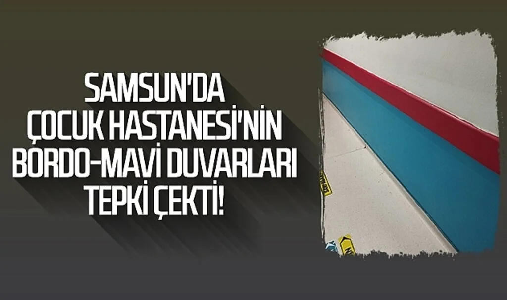 Samsun'da Çocuk Hastanesi'nin Bordo-mavi duvarları tepki çekti!