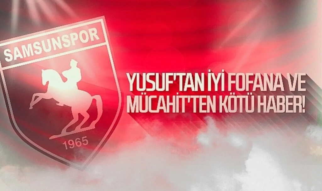 Samsunspor'da Yusuf'tan iyi Fofana ve Mücahit'ten kötü haber