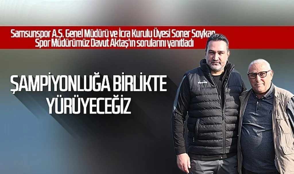 Samsunspor Genel Müdürü ve İcra Kurulu Üyesi Soner Soykan: Şampiyonluğa birlikte yürüyeceğiz