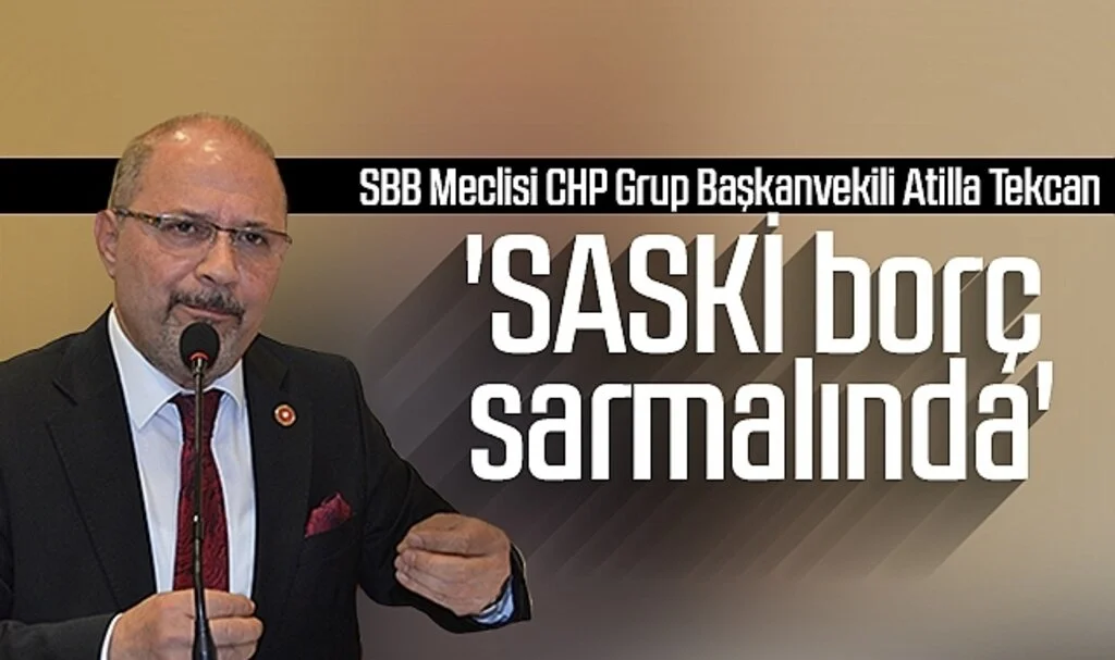 SBB Mecilisi CHP Grup Başkanvekili Atilla Tekcan: 'SASKİ borç sarmalında'