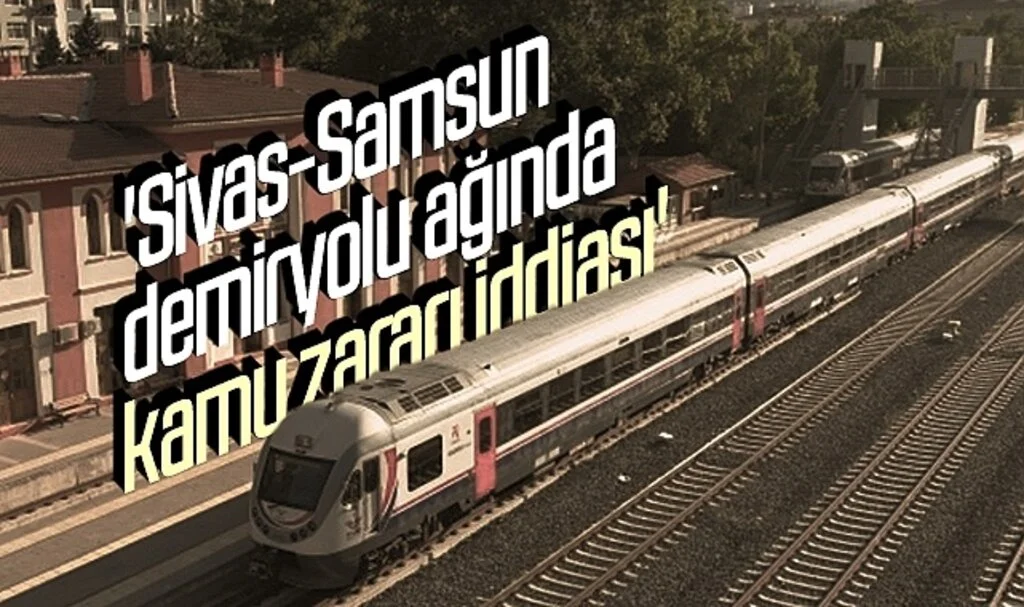'Sivas-Samsun  demiryolu ağında kamu zararı iddiası'