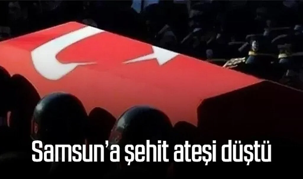 SON DAKİKA... Samsun'a şehit ateşi düştü