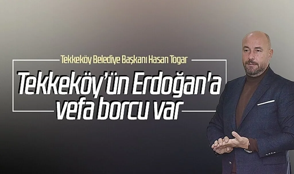 Tekkeköy Belediye Başkanı Hasan Togar: Tekkeköy’ün Erdoğan'a vefa borcu var