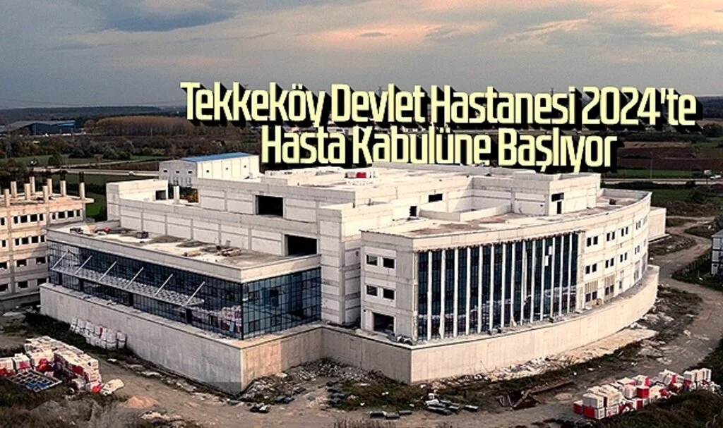 Tekkeköy Devlet Hastanesi 2024'te hasta kabulüne başlıyor