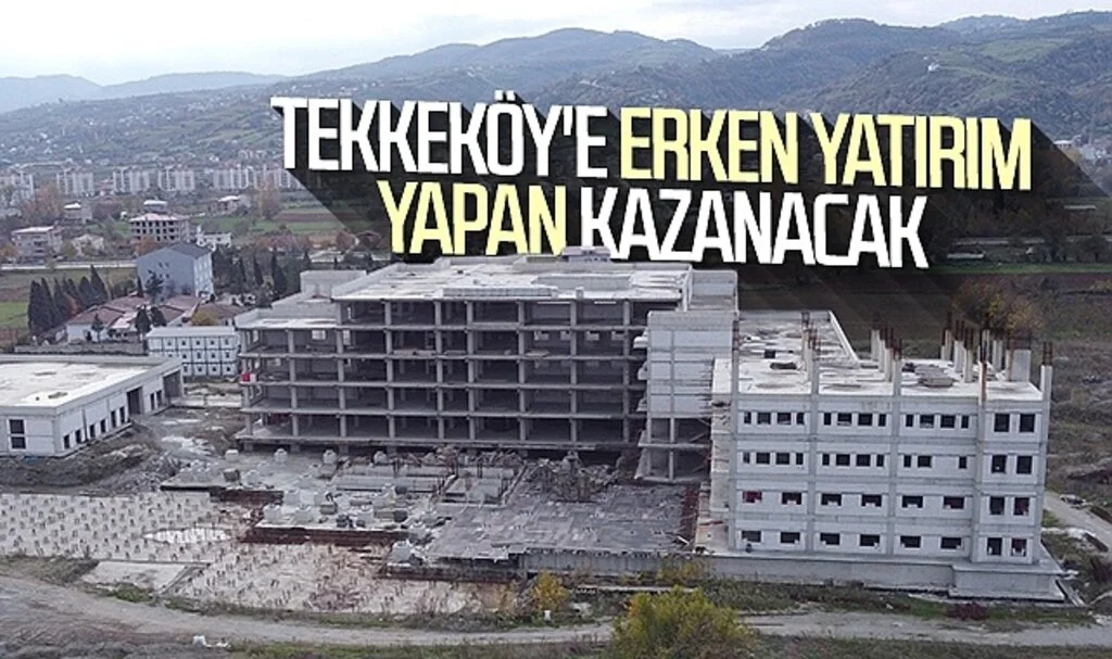Tekkeköy'e erken yatırım yapan kazanacak