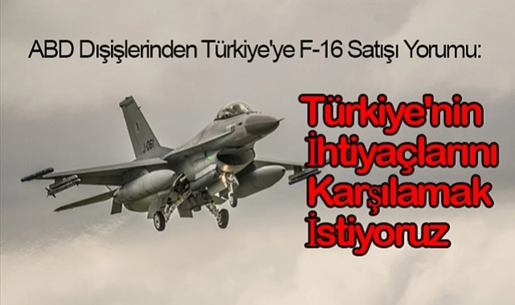 ABD Dışişlerinden Türkiye'ye F-16 Satışı Yorumu: Türkiye'nin İhtiyaçlarını Karşılamak İstiyoruz