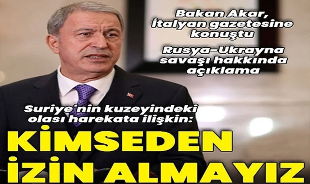 Bakan Akar'dan Suriye'nin kuzeyindeki olası harekata ilişkin açıklama: Kimseden izin almamız söz konusu değildir