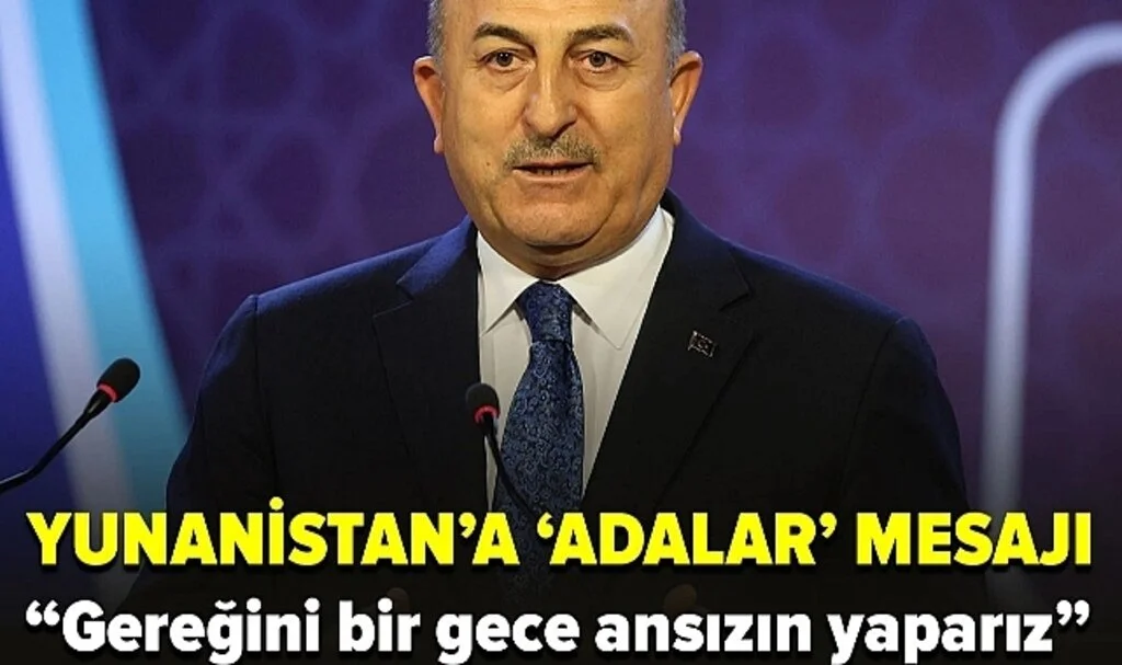 Bakan Çavuşoğlu: Yunanistan ya geri adım atar ya da biz gereğini yaparız, bir gece ansızın