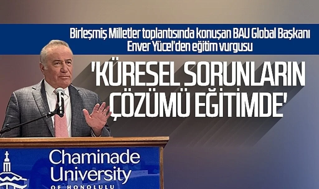 BAU Global Başkanı Enver Yücel: 'Küresel sorunların çözümü eğitimde'