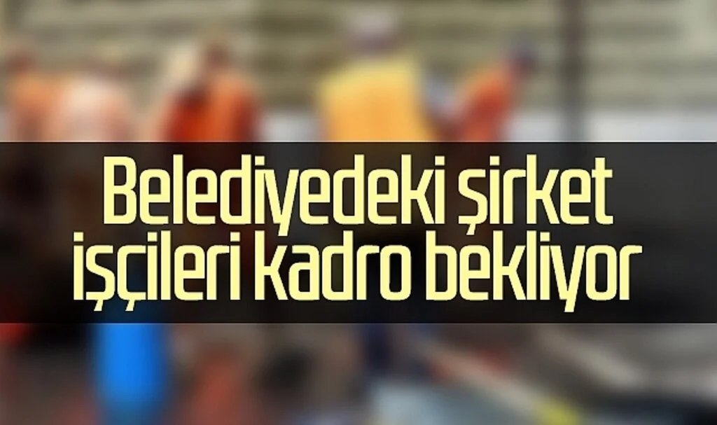 Belediyedeki şirket işçileri kadro bekliyor 