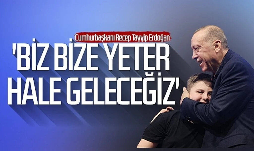Cumhurbaşkanı Erdoğan: 'Biz bize yeter hale geceğiz'