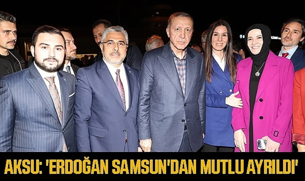 Ersan Aksu: 'Erdoğan Samsun'dan Mutlu Ayrıldı' 