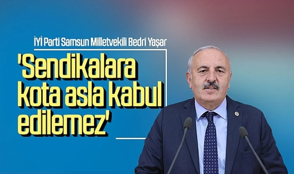 İYİ Parti Samsun Milletvekili Bedri Yaşar: 'Sendikalara kota asla kabul edilemez'