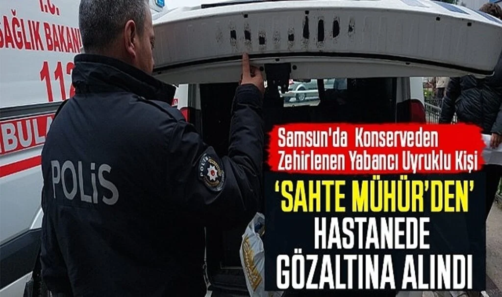 Konserveden Zehirlenen Yabancı Uyruklu Şahıs, 'Sahte Mühür'den Hastanede Gözaltına Alındı