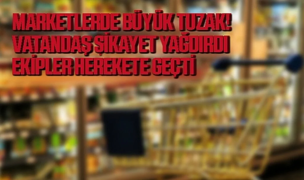 Marketlerde Büyük Tuzak! Vatandaş Şikayet Yağdırdı, Ekipler Harekete Geçti…