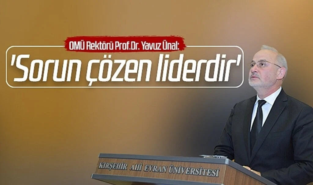 OMÜ Rektörü Prof.Dr. Yavuz Ünal 'Sorun çözen liderdir'