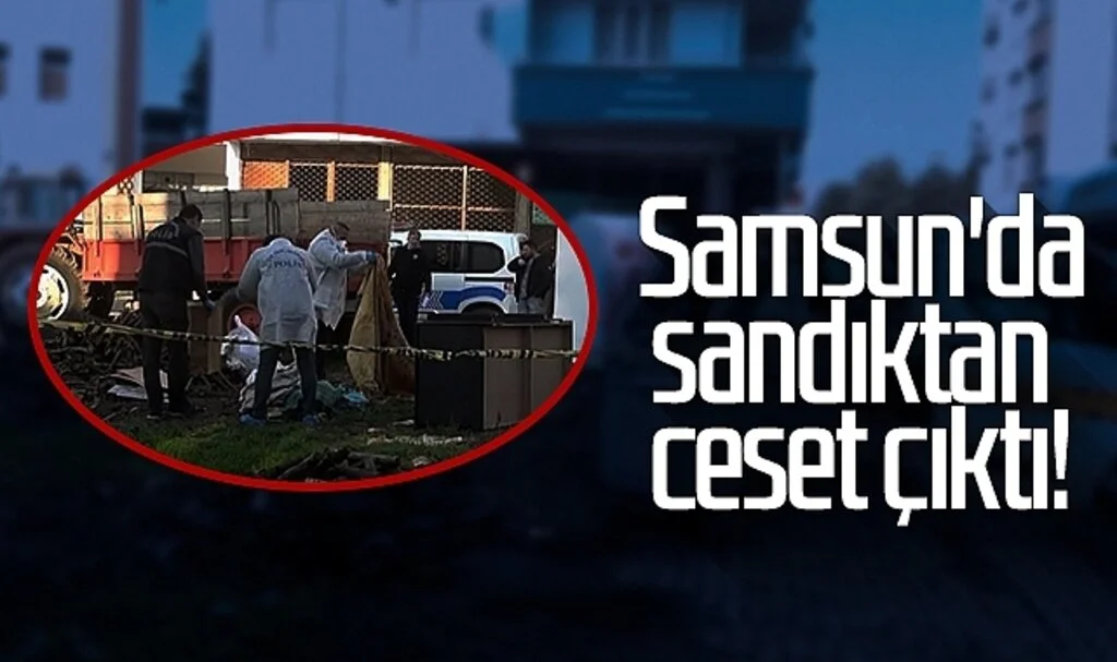 Samsun'da sandıktan ceset çıktı!