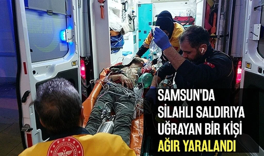 Samsun'da silahlı saldırıya uğrayan bir kişi ağır yaralandı