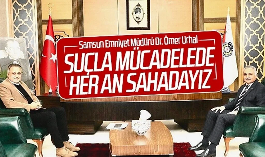 Samsun Emniyet Müdürü Dr. Ömer Urhal: 'Suçla mücadelede her an sahadayız'