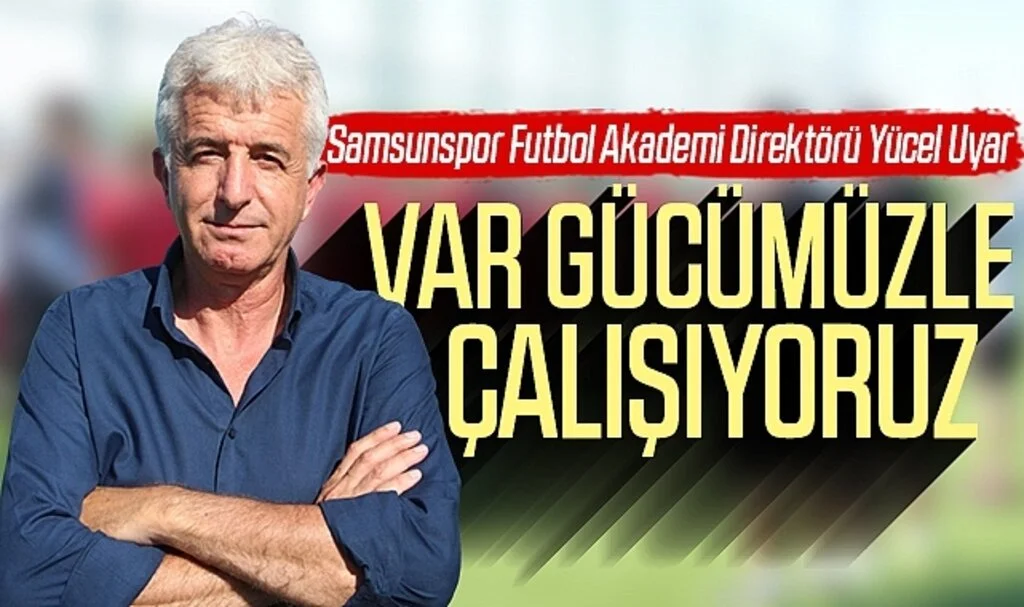 Samsunspor Futbol Akademi Direktörü Yücel Uyar: 'Var Gücümüzle Çalışıyoruz'