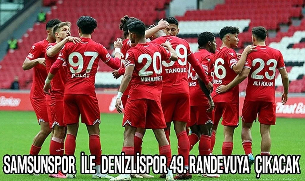Samsunspor ile Denizlispor 49. randevuya çıkacak