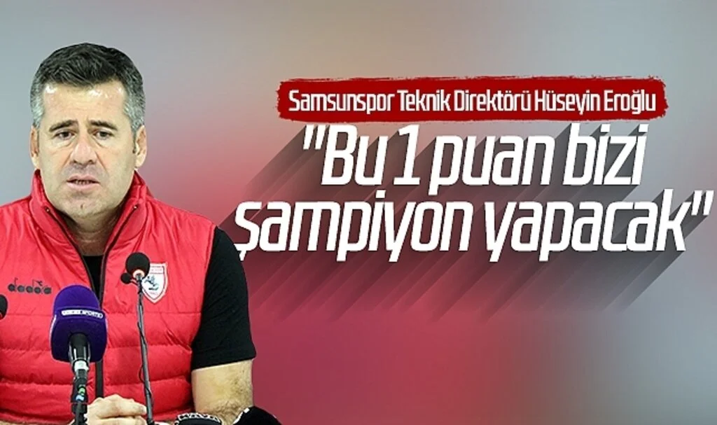 Samsunspor Teknik Direktörü Hüseyin Eroğlu: "Bu 1 puan bizi şampiyon yapacak"