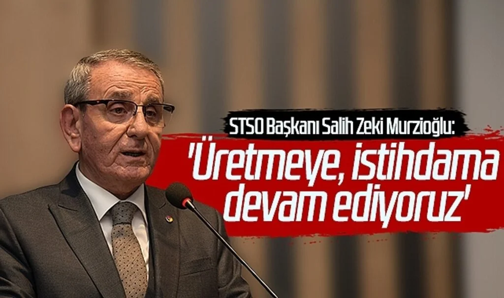 STSO Başkanı Salih Zeki Murzioğlu: 'Üretmeye, istihdama devam ediyoruz'