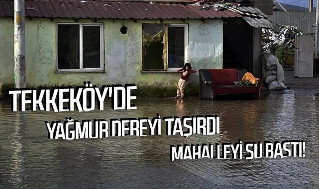 Tekkeköy'de yağmur dereyi taşırdı mahalleyi su bastı!