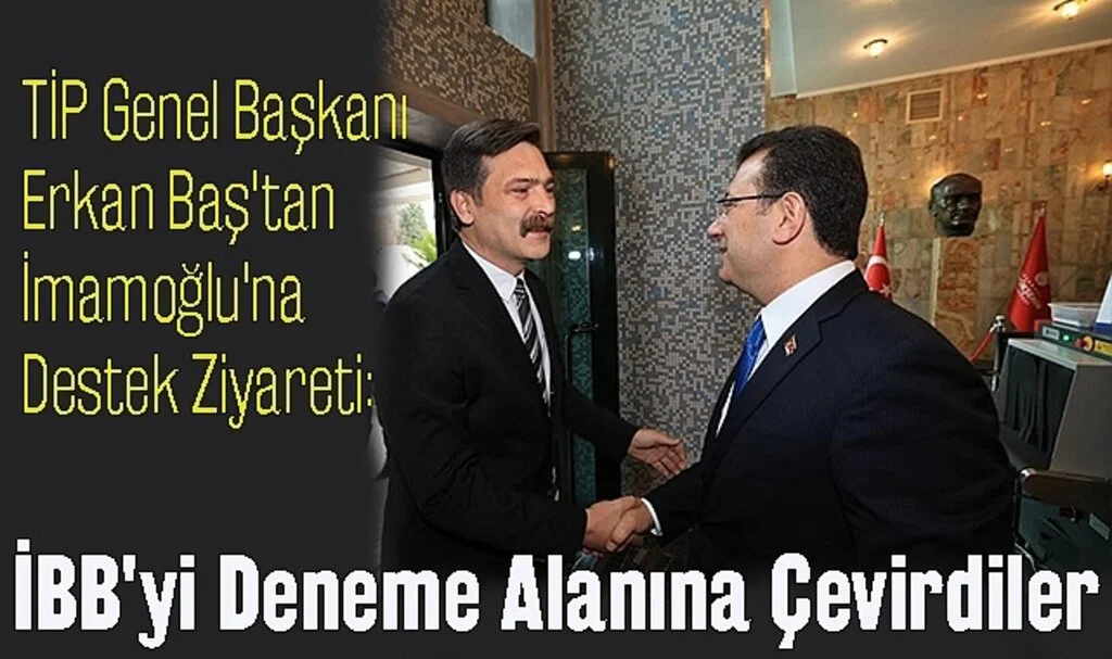 TİP Genel Başkanı Erkan Baş'tan İmamoğlu'na Destek Ziyareti: İBB'yi Deneme Alanına Çevirdiler