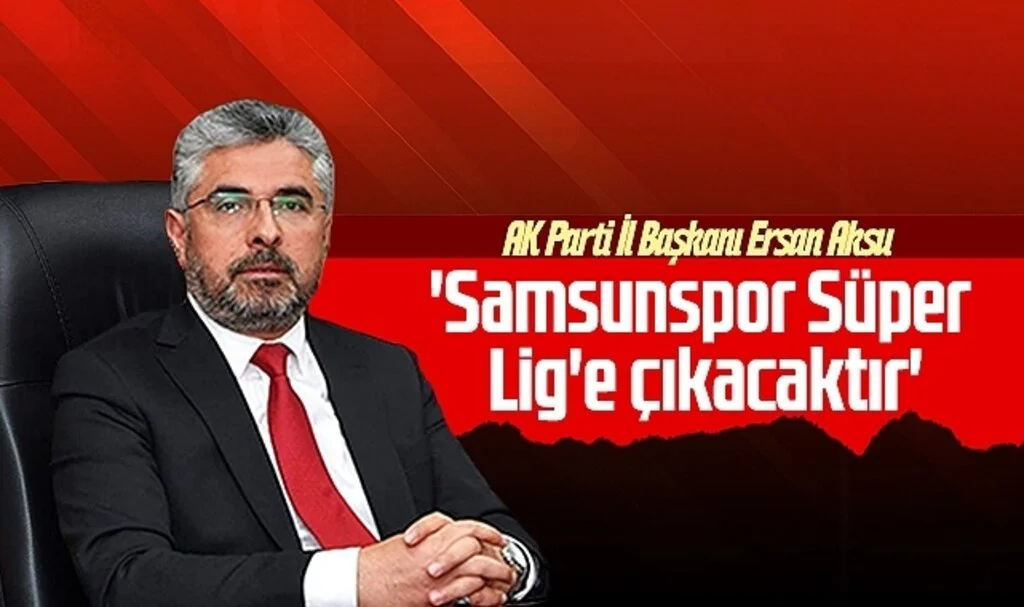 AK Parti Samsun İl Başkanı Ersan Aksu; 'Samsunspor Süper Lig'e Çıkacaktır'