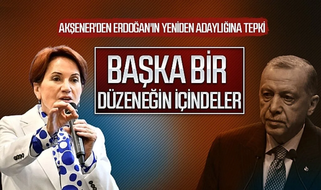 Akşener'den Erdoğan'ın Yeniden Adaylığına Tepki: Başka Bir Düzeneğin İçindeler