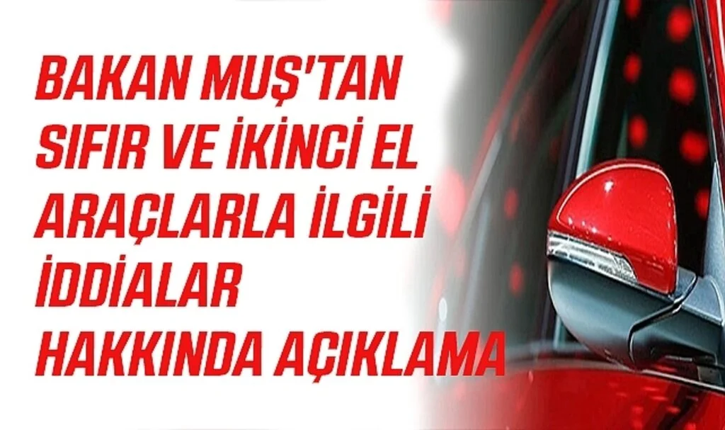 Bakan Muş'tan Sıfır ve İkinci El Araçlarla İlgili İddialar Hakkında Açıklama