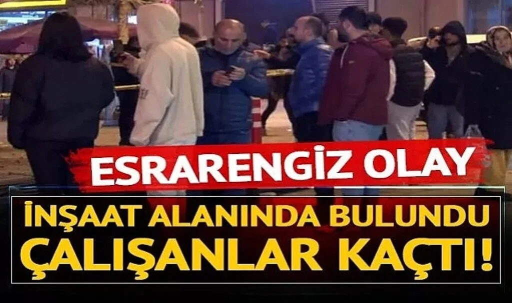 Büyükçekmece'de esrarengiz olay: İnşaat alanında bulundu, çalışanlar korkudan kaçtı!