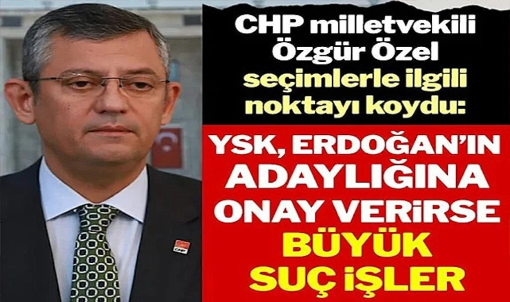 CHP’li Özel: Erdoğan Aday Olamaz YSK Onaylarsa Suç İşler