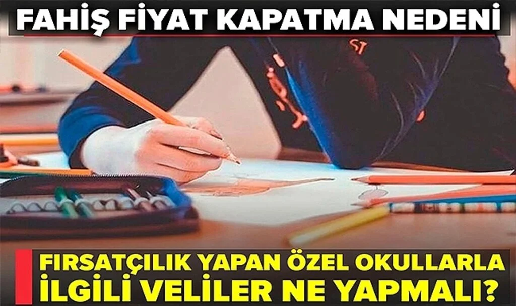 Fırsatçılık Yapan Özel Okullarla İlgili Veliler Ne Yapmalı? Fahiş Fiyat Kapatma Nedeni