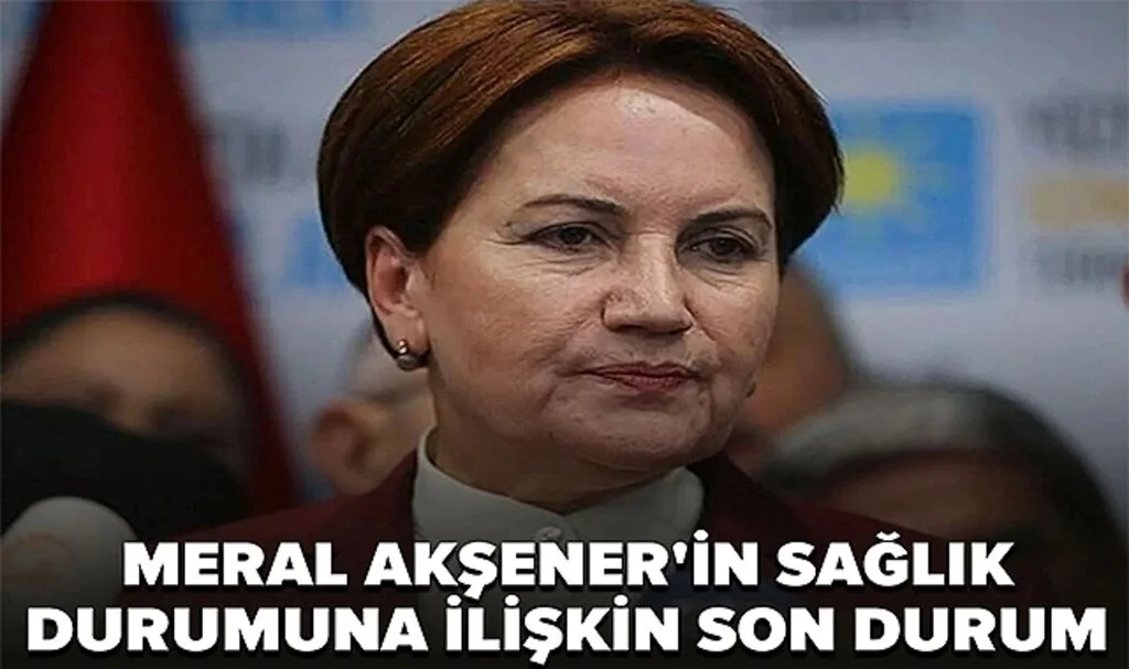 Hastaneye kaldırılan Meral Akşener'in sağlık durumuna ilişkin son durum