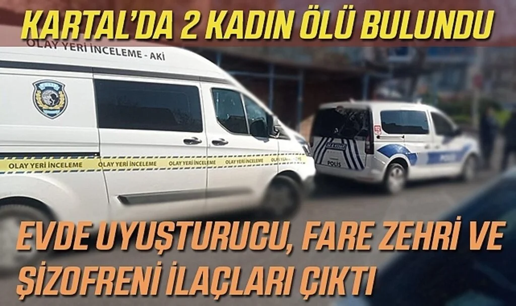 Kartal’da 2 Kadının Ölü Bulunduğu Evden Uyuşturucu, Fare Zehri ve Şizofreni İlaçları Çıktı