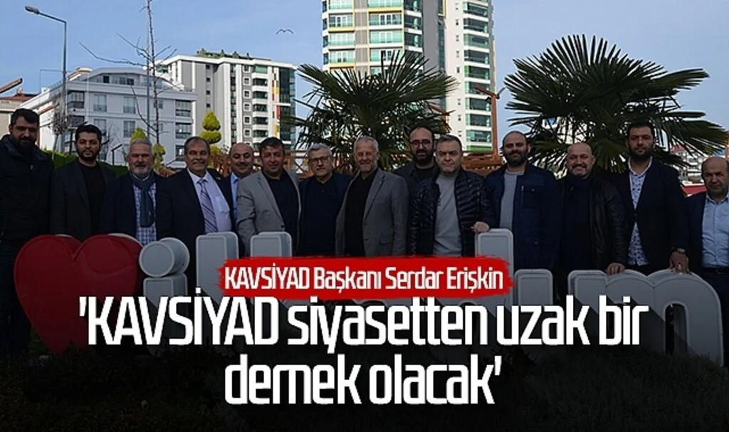 KAVSİYAD Başkanı Serdar Erişkin: 'KAVSİYAD siyasetten uzak bir dernek olacak'