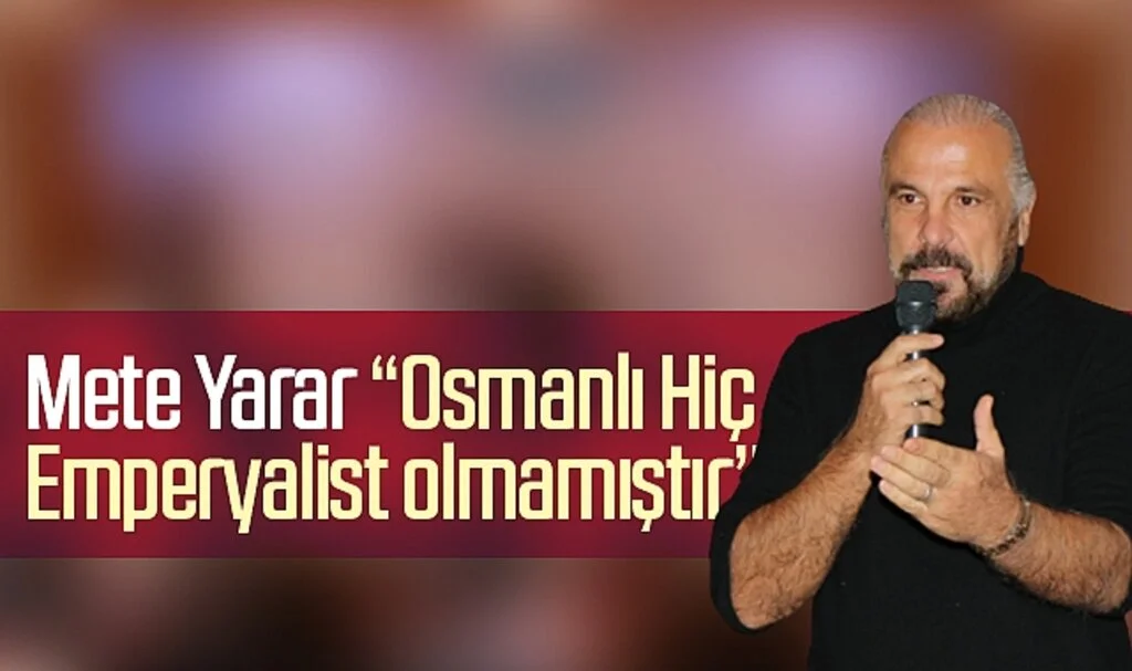 Mete Yarar: "Osmanlı, Hiç Emperyalist Olmamıştır"