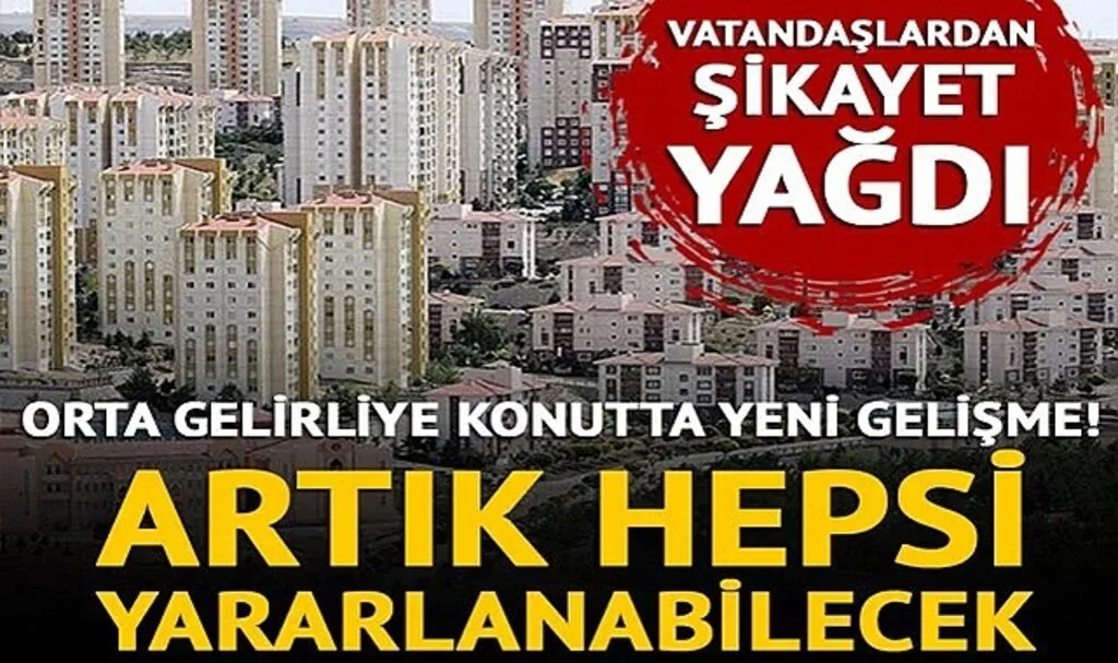 Orta gelirliye konut kampanyasında şikayet yağdı, Bakanlık harekete geçti! Artık hepsi yararlanabilecek