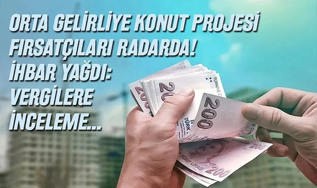 Orta Gelirliye Konut Projesi Fırsatçıları Radarda! İhbar Yağdı: Vergilere İnceleme...