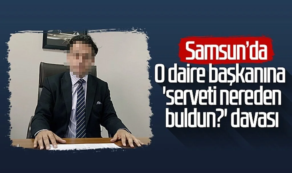 Samsun'da o daire başkanına 'serveti nereden buldun?' davası