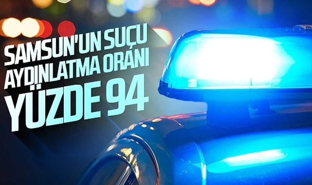 Samsun'un suçu aydınlatma oranı yüzde 94