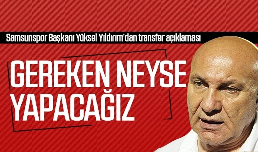 Samsunspor Başkanı Yüksel Yıldırım: 'Gereken neyse yapacağız'