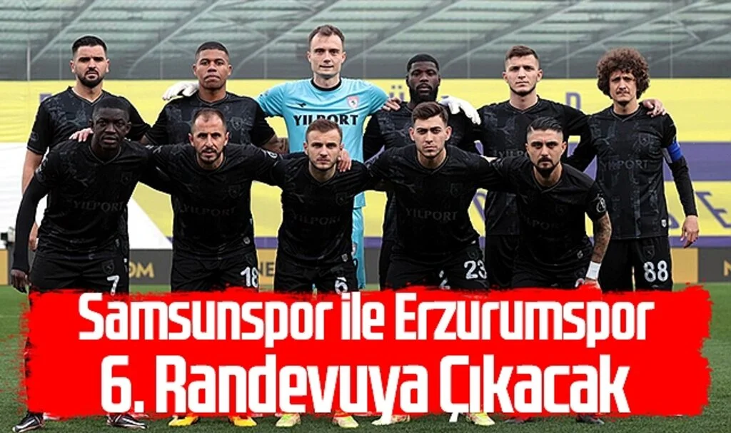 Samsunspor ile Erzurumspor 6. randevuya çıkacak