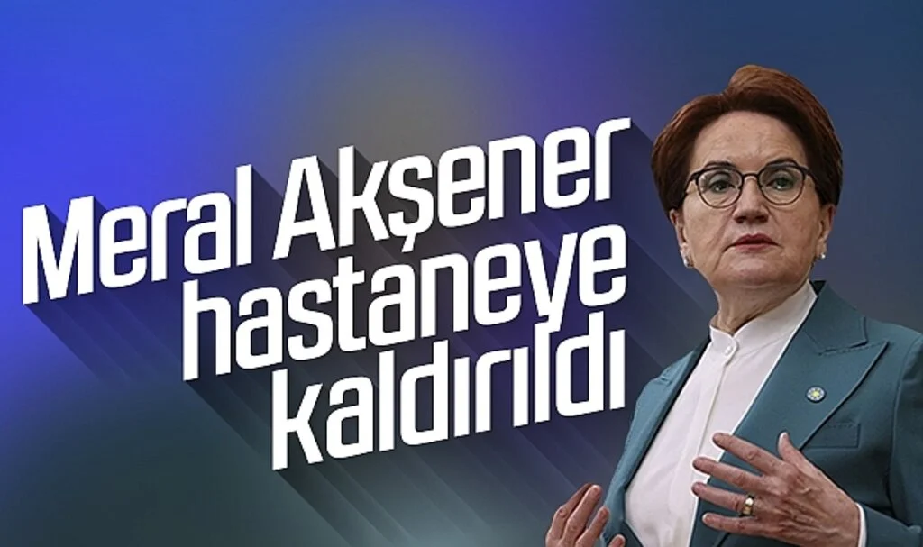 Son Dakika: Meral Akşener hastaneye kaldırıldı