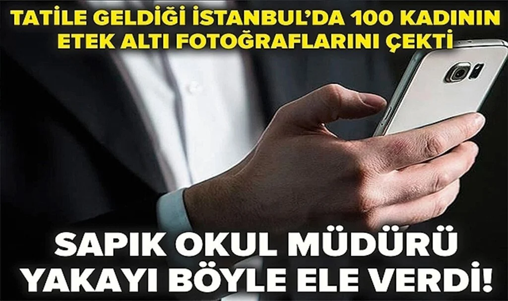 Tatile geldiği İstanbul’da 100 kadının etek altı fotoğraflarını çekti: Sapık okul müdürü yakayı böyle ele verdi